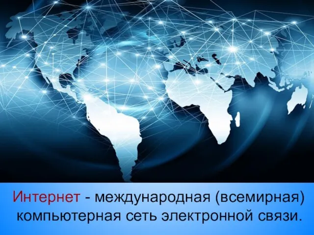 Интернет - международная (всемирная) компьютерная сеть электронной связи.