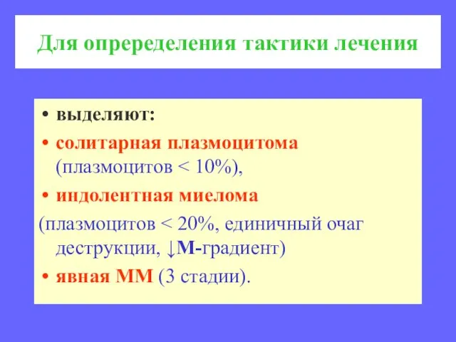 Для опреределения тактики лечения выделяют: солитарная плазмоцитома (плазмоцитов индолентная миелома (плазмоцитов явная ММ (3 стадии).