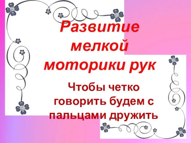 Развитие мелкой моторики рук Чтобы четко говорить будем с пальцами дружить