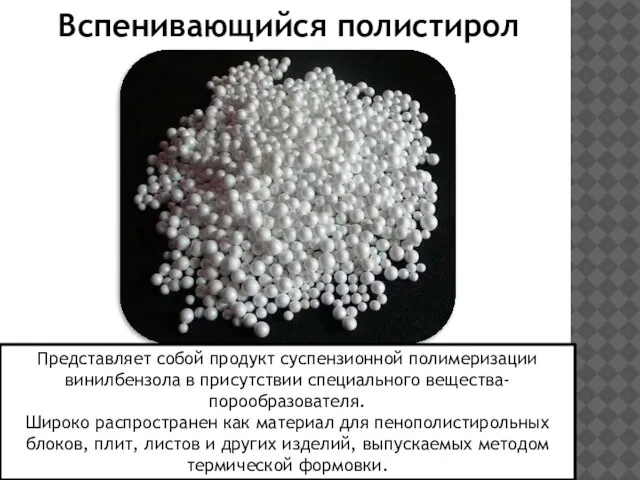 Вспенивающийся полистирол Представляет собой продукт суспензионной полимеризации винилбензола в присутствии специального