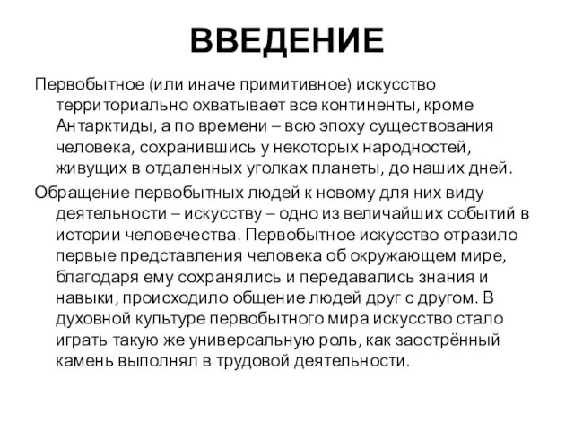 ВВЕДЕНИЕ Первобытное (или иначе примитивное) искусство территориально охватывает все континенты, кроме