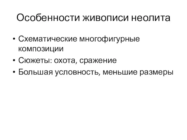 Особенности живописи неолита Схематические многофигурные композиции Сюжеты: охота, сражение Большая условность, меньшие размеры