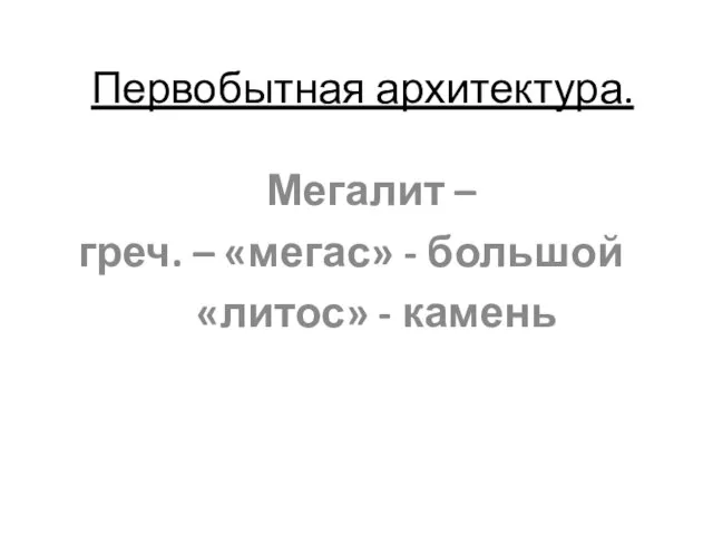 Первобытная архитектура. Мегалит – греч. – «мегас» - большой «литос» - камень