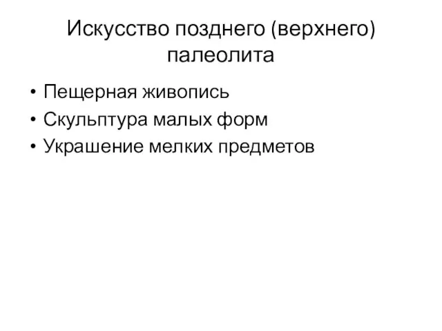 Искусство позднего (верхнего) палеолита Пещерная живопись Скульптура малых форм Украшение мелких предметов