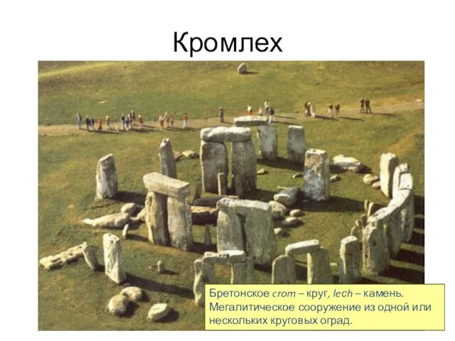 Кромлех Бретонское crom – круг, leсh – камень. Мегалитическое сооружение из одной или нескольких круговых оград.