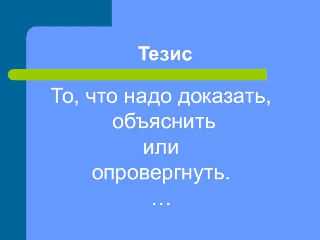 Тезис То, что надо доказать, объяснить или опровергнуть. …