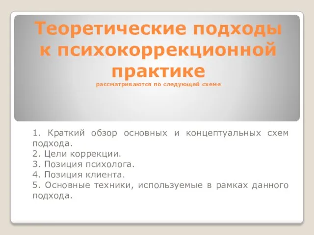 Теоретические подходы к психокоррекционной практике рассматриваются по следующей схеме 1. Краткий