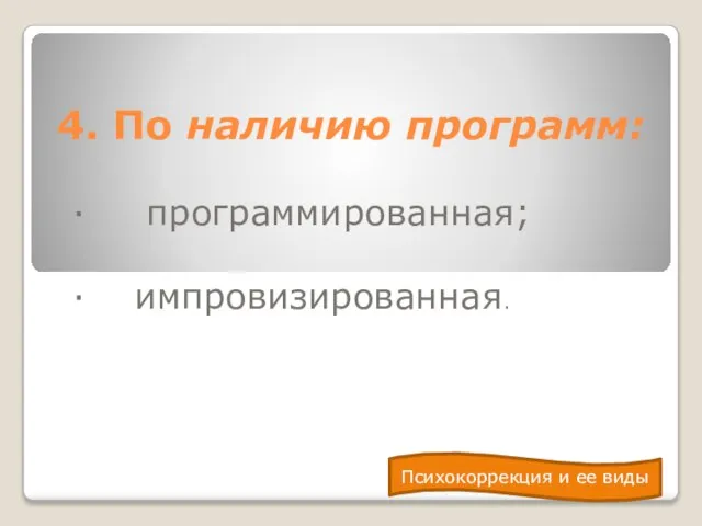 4. По наличию программ: · программированная; · импровизированная. Психокоррекция и ее виды