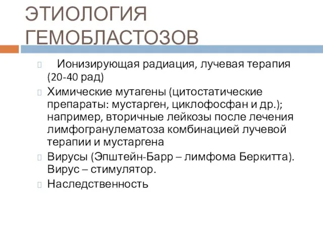 ЭТИОЛОГИЯ ГЕМОБЛАСТОЗОВ Ионизирующая радиация, лучевая терапия (20-40 рад) Химические мутагены (цитостатические