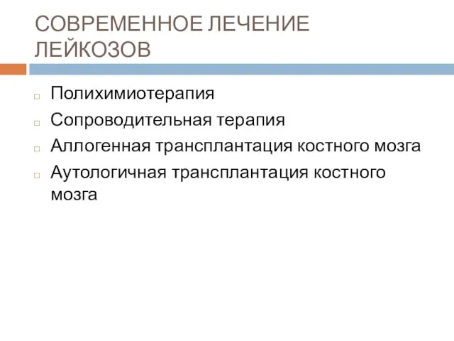 СОВРЕМЕННОЕ ЛЕЧЕНИЕ ЛЕЙКОЗОВ Полихимиотерапия Сопроводительная терапия Аллогенная трансплантация костного мозга Аутологичная трансплантация костного мозга