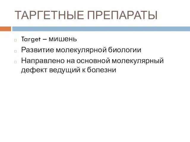 ТАРГЕТНЫЕ ПРЕПАРАТЫ Target – мишень Развитие молекулярной биологии Направлено на основной молекулярный дефект ведущий к болезни