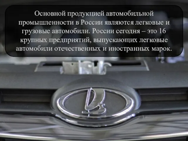 Основной продукцией автомобильной промышленности в России являются легковые и грузовые автомобили.