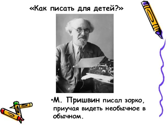 «Как писать для детей?» М. Пришвин писал зорко, приучая видеть необычное в обычном.