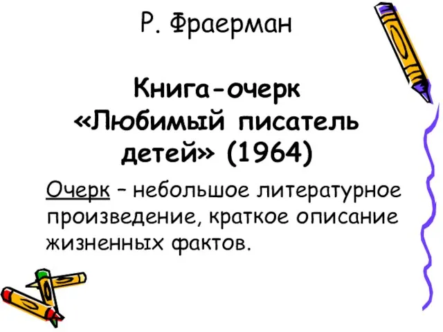 Р. Фраерман Книга-очерк «Любимый писатель детей» (1964) Очерк – небольшое литературное произведение, краткое описание жизненных фактов.