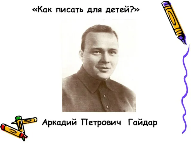 «Как писать для детей?» Аркадий Петрович Гайдар