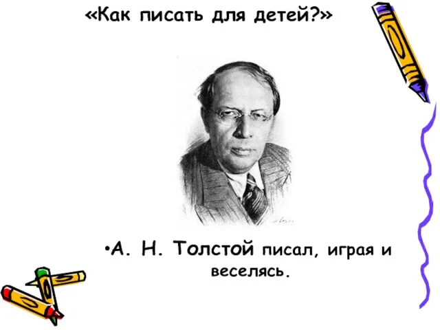 «Как писать для детей?» А. Н. Толстой писал, играя и веселясь.