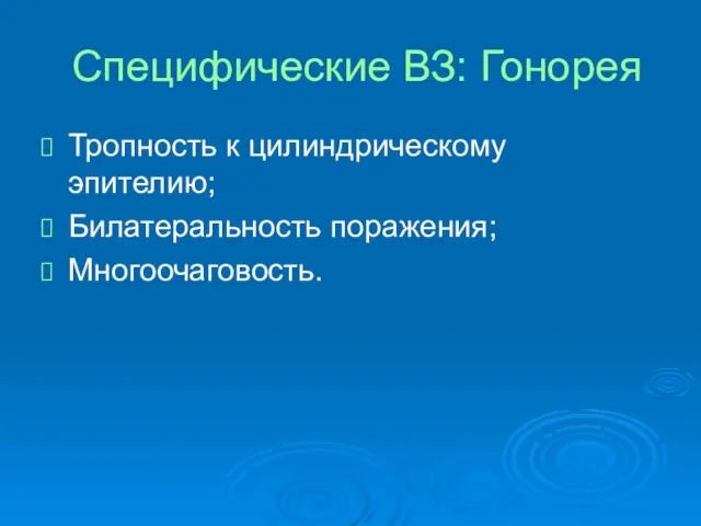 Специфические ВЗ: Гонорея Тропность к цилиндрическому эпителию; Билатеральность поражения; Многоочаговость.