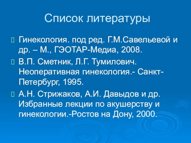 Список литературы Гинекология. под ред. Г.М.Савельевой и др. – М., ГЭОТАР-Медиа,