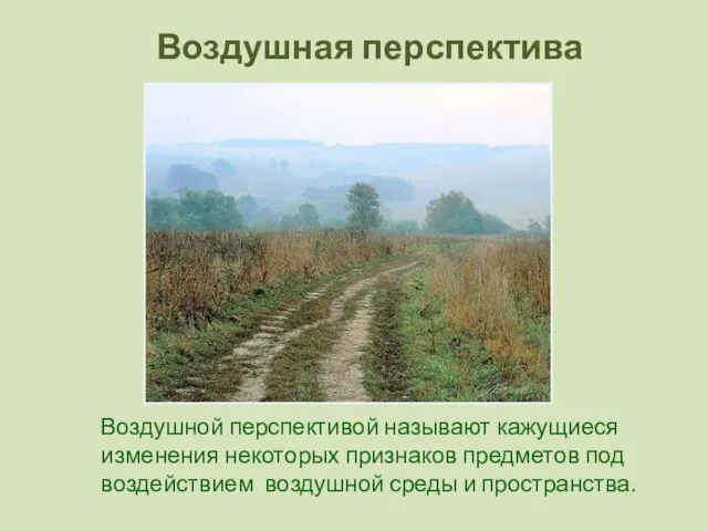 Воздушная перспектива Воздушной перспективой называют кажущиеся изменения некоторых признаков предметов под воздействием воздушной среды и пространства.