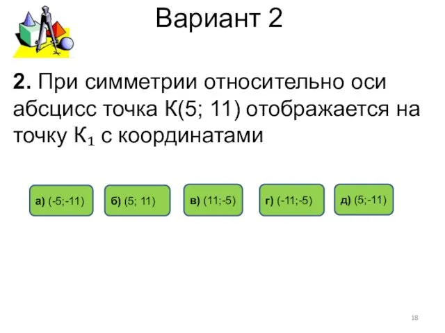 Вариант 2 2. При симметрии относительно оси абсцисс точка К(5; 11)