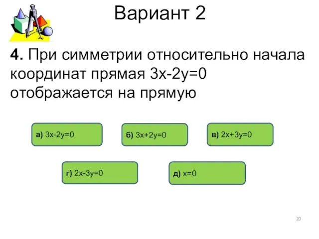 Вариант 2 4. При симметрии относительно начала координат прямая 3х-2у=0 отображается