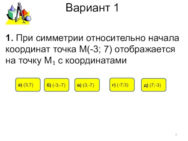 Вариант 1 в) (3;-7) а) (3;7) б) (-3;-7) 1. При симметрии