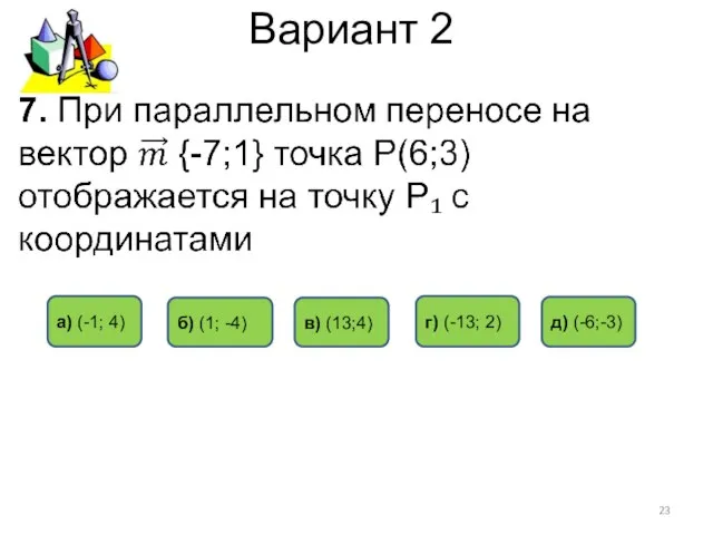 Вариант 2 в) (13;4) а) (-1; 4) б) (1; -4) г) (-13; 2) д) (-6;-3)