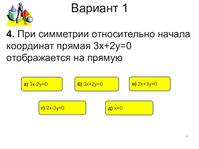 Вариант 1 4. При симметрии относительно начала координат прямая 3х+2у=0 отображается