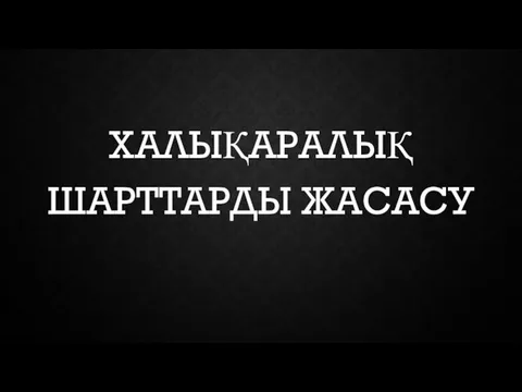 ХАЛЫҚАРАЛЫҚ ШАРТТАРДЫ ЖАСАСУ