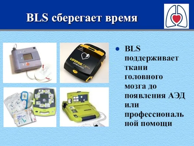 BLS сберегает время BLS поддерживает ткани головного мозга до появления АЭД или профессиональной помощи