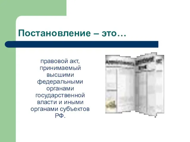 Постановление – это… правовой акт, принимаемый высшими федеральными органами государственной власти и иными органами субъектов РФ.