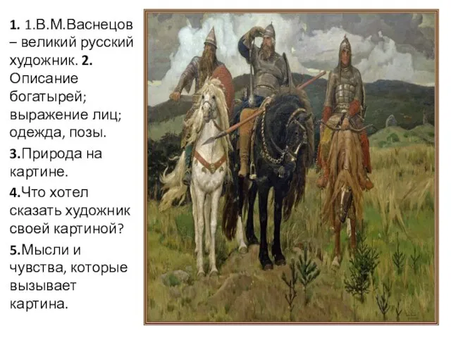 1. 1.В.М.Васнецов – великий русский художник. 2.Описание богатырей; выражение лиц; одежда,