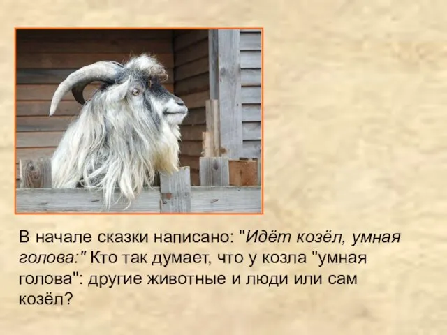 В начале сказки написано: "Идёт козёл, умная голова:" Кто так думает,