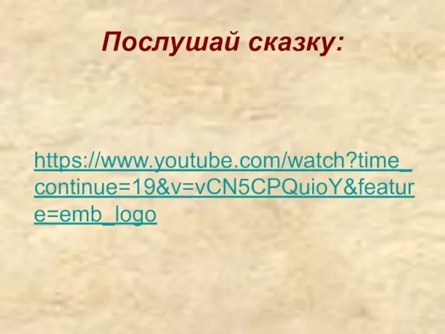 Послушай сказку: https://www.youtube.com/watch?time_continue=19&v=vCN5CPQuioY&feature=emb_logo