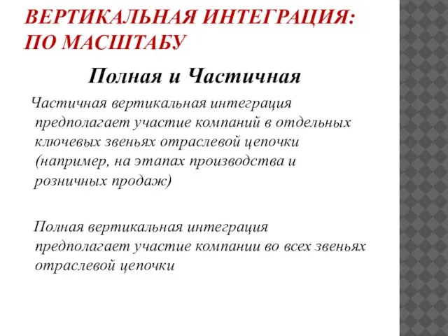 ВЕРТИКАЛЬНАЯ ИНТЕГРАЦИЯ: ПО МАСШТАБУ Полная и Частичная Частичная вертикальная интеграция предполагает