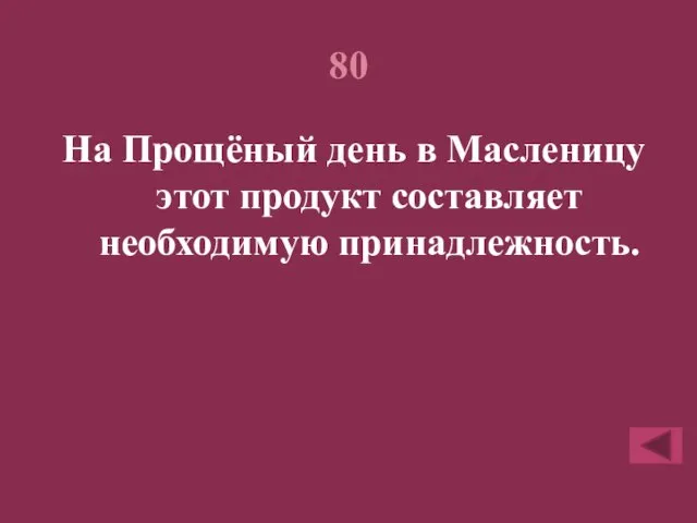 80 На Прощёный день в Масленицу этот продукт составляет необходимую принадлежность.