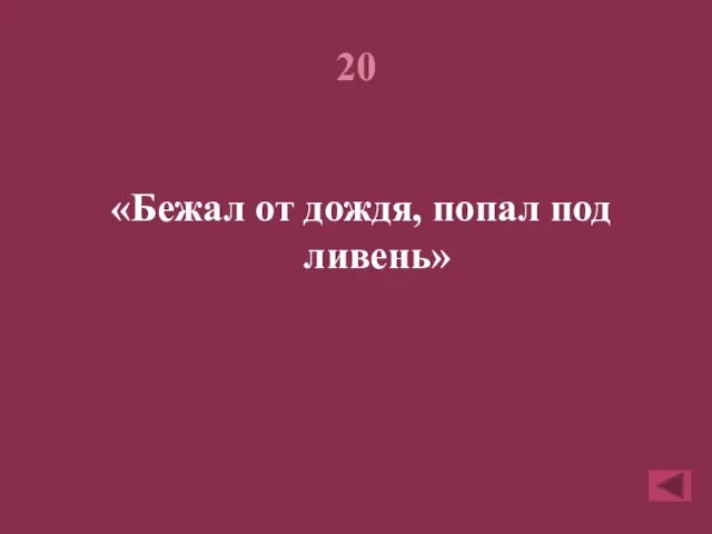 20 «Бежал от дождя, попал под ливень»