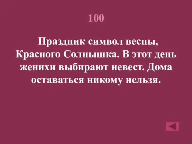 100 Праздник символ весны, Красного Солнышка. В этот день женихи выбирают невест. Дома оставаться никому нельзя.