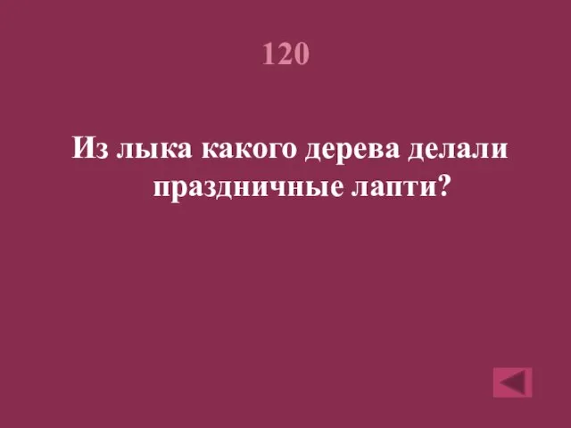 120 Из лыка какого дерева делали праздничные лапти?