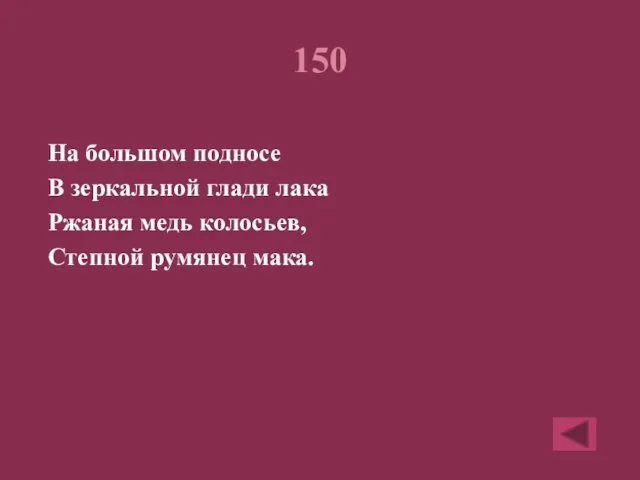 150 На большом подносе В зеркальной глади лака Ржаная медь колосьев, Степной румянец мака.