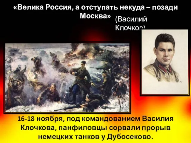 16-18 ноября, под командованием Василия Клочкова, панфиловцы сорвали прорыв немецких танков