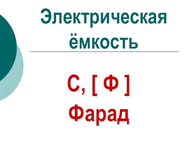 Электрическая ёмкость С, [ Ф ] Фарад