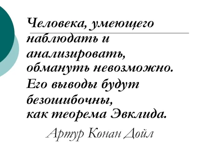 Человека, умеющего наблюдать и анализировать, обмануть невозможно. Его выводы будут безошибочны,