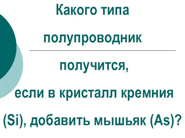 Какого типа полупроводник получится, если в кристалл кремния (Si), добавить мышьяк (Аs)?