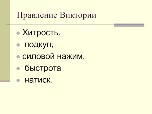 Правление Виктории Хитрость, подкуп, силовой нажим, быстрота натиск.