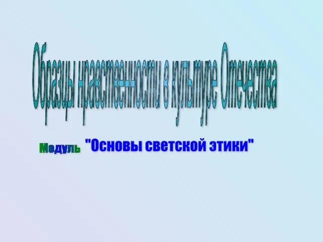 Образцы нравственности в культуре Отечества Модуль "Основы светской этики"