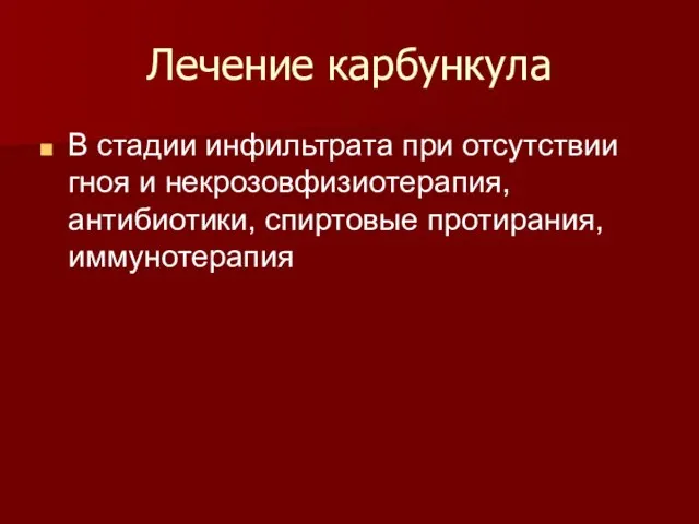 Лечение карбункула В стадии инфильтрата при отсутствии гноя и некрозов­физиотерапия, антибиотики, спиртовые протирания, иммунотерапия