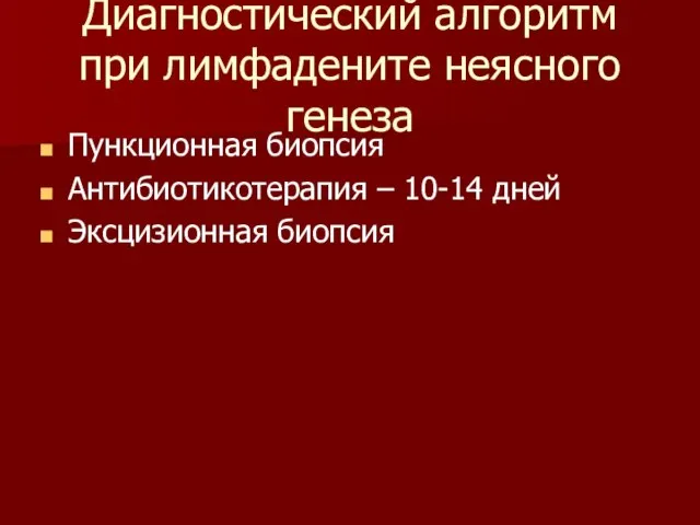 Диагностический алгоритм при лимфадените неясного генеза Пункционная биопсия Антибиотикотерапия – 10-14 дней Эксцизионная биопсия