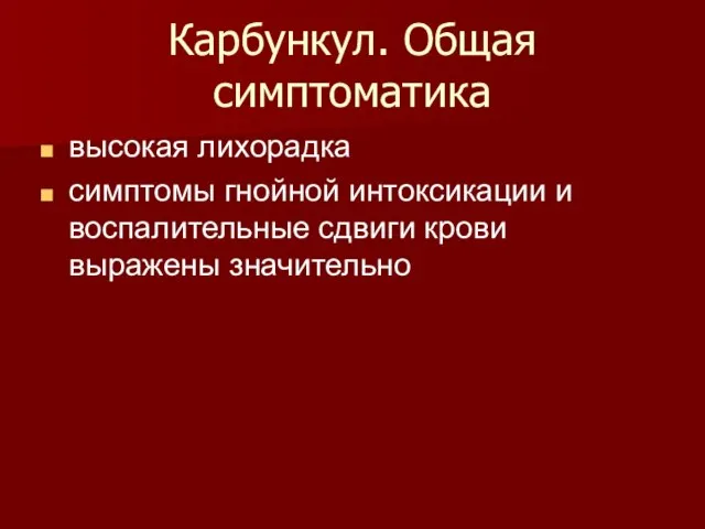 Карбункул. Общая симптоматика высокая лихорадка симптомы гнойной интоксикации и воспалительные сдвиги крови выражены значительно