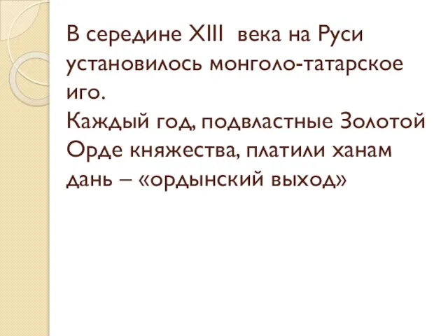 В середине XIII века на Руси установилось монголо-татарское иго. Каждый год,